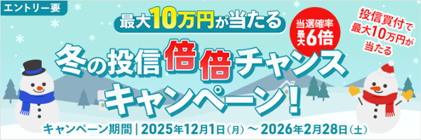 【最大10万円が当たる】冬の投信倍倍チャンスキャンペーン！