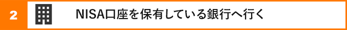②NISA口座を保有している銀行へ行く