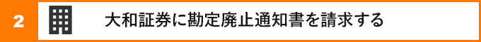 ②大和証券に勘定廃止通知書を請求する