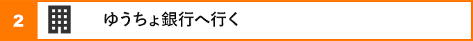 ②ゆうちょ銀行へ行く